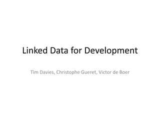 Linked Data for Development
Tim Davies, Christophe Gueret, Victor de Boer

 