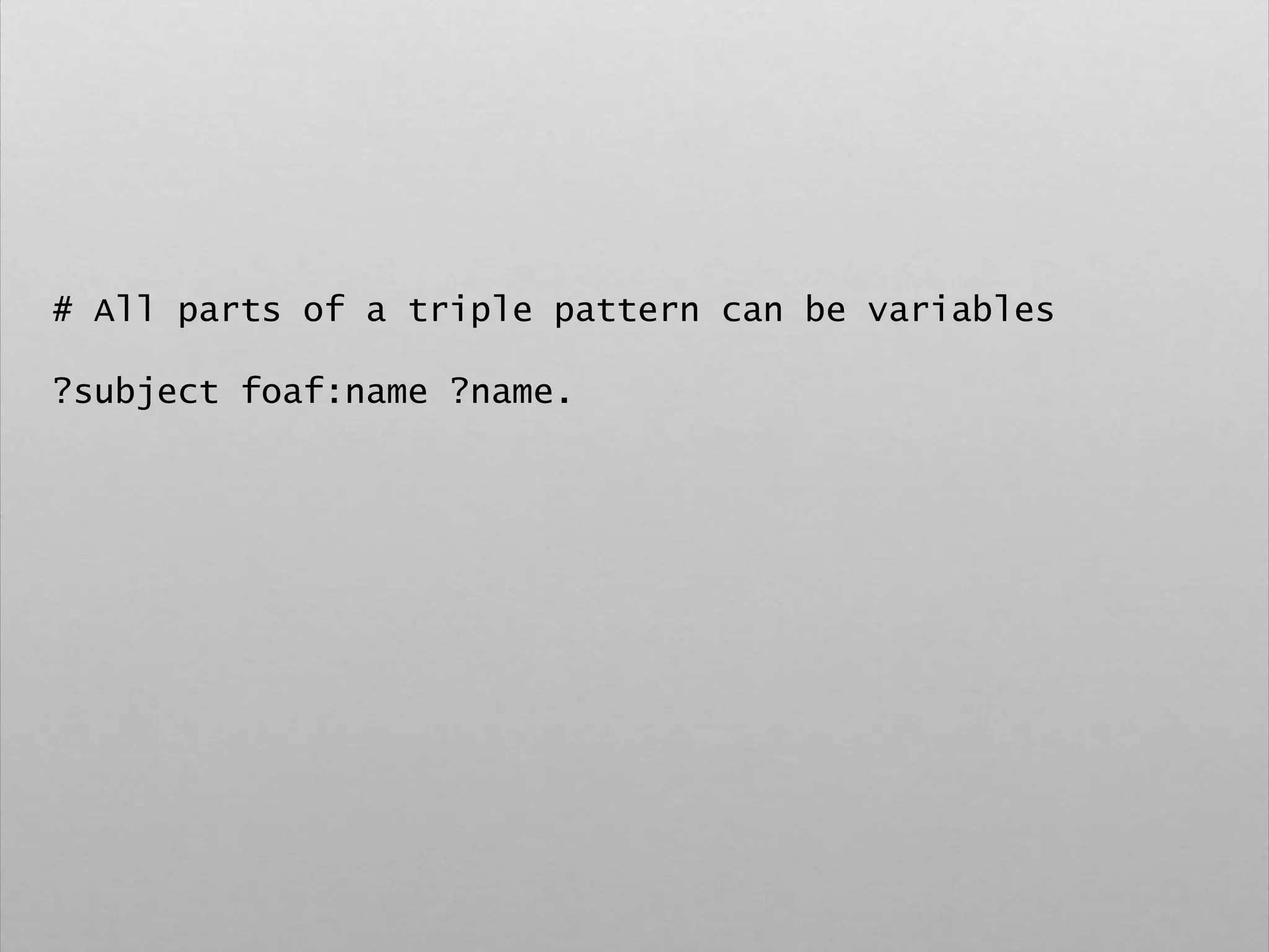 # All parts of a triple pattern can be variables
?subject foaf:name ?name.
 