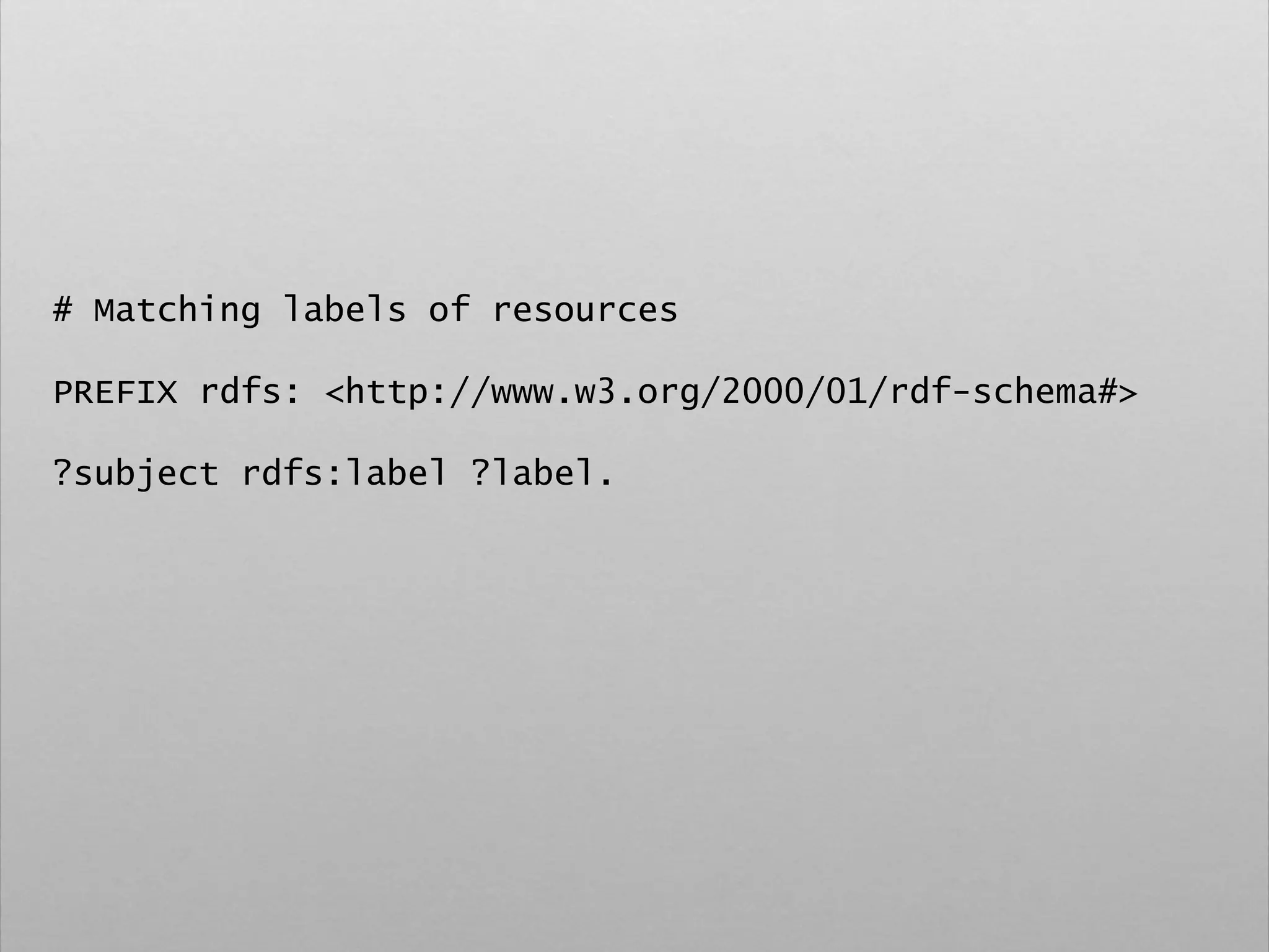 # Matching labels of resources
PREFIX rdfs: <http://www.w3.org/2000/01/rdf-schema#>
?subject rdfs:label ?label.
 