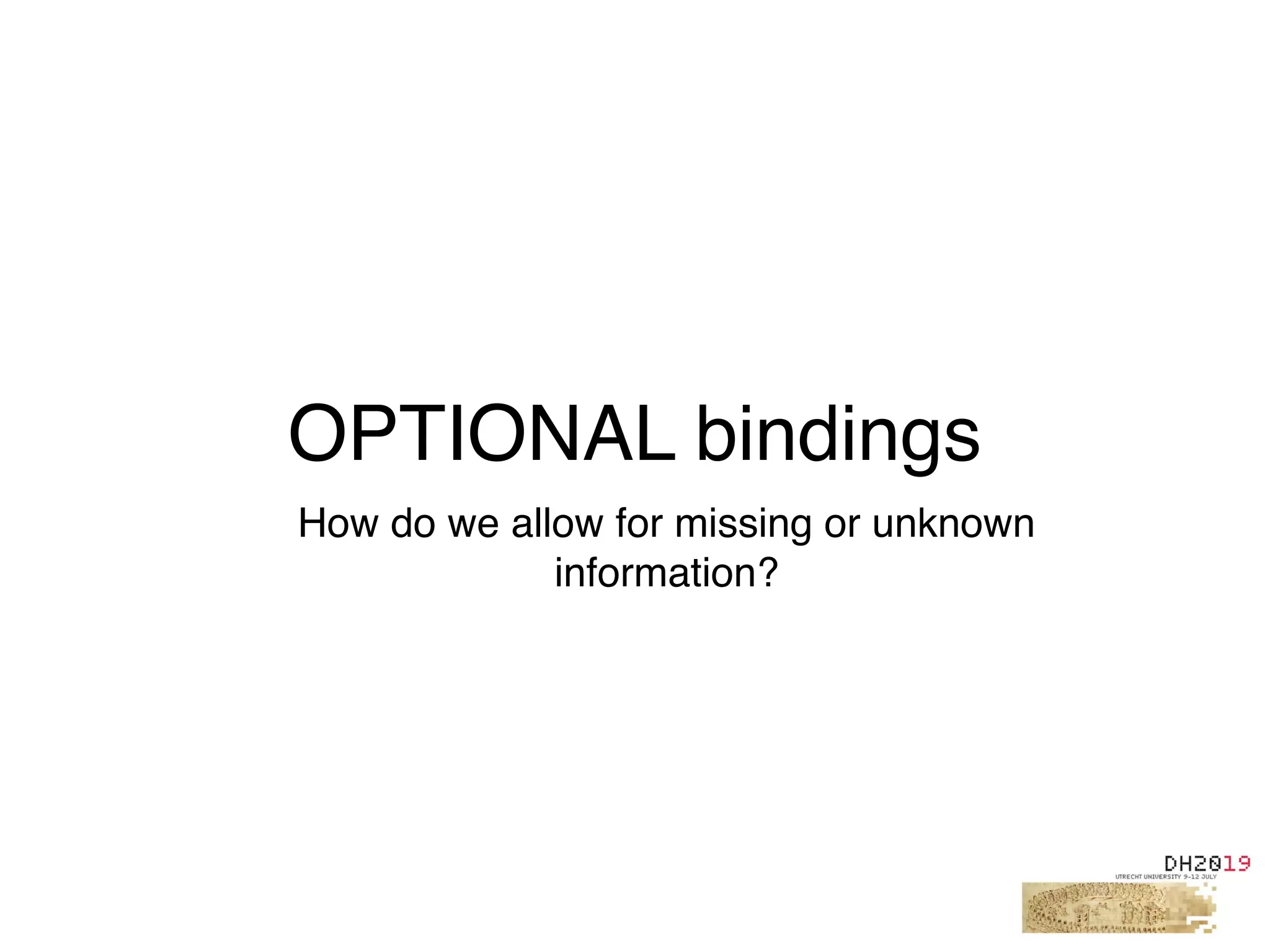 OPTIONAL bindings
How do we allow for missing or unknown
information?
 