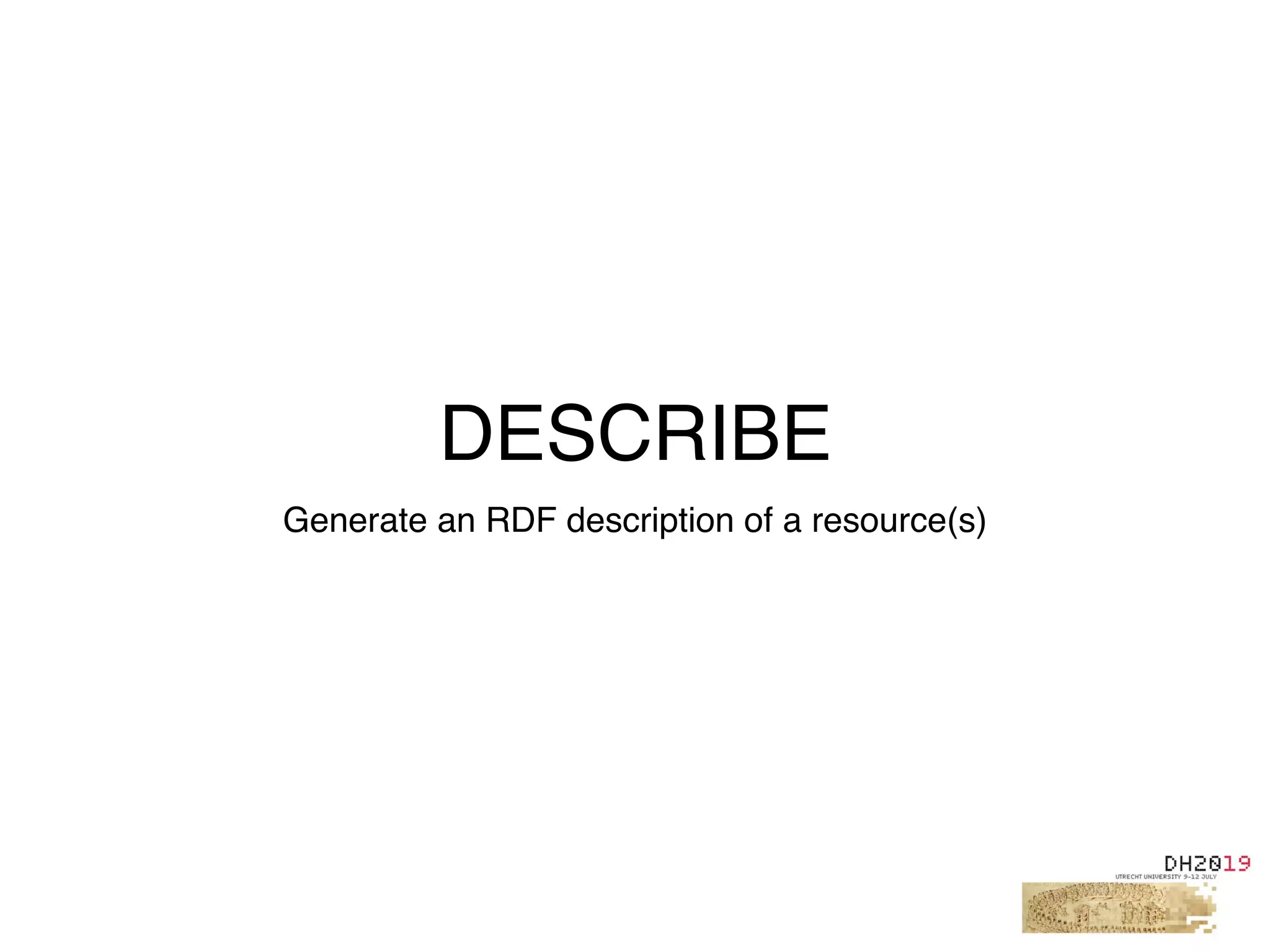 DESCRIBE
Generate an RDF description of a resource(s)
 