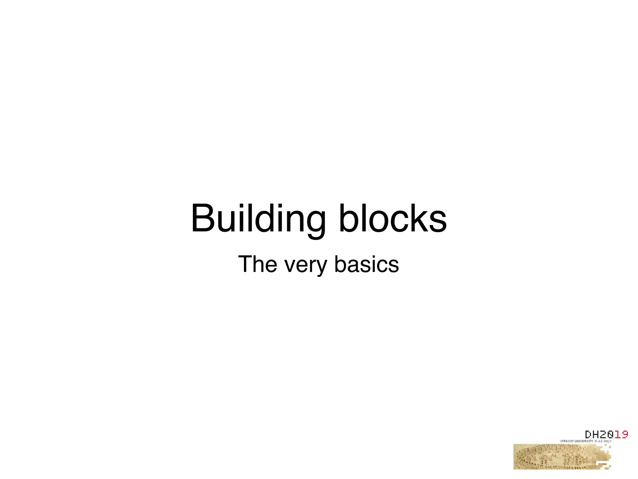 Building blocks
The very basics
 