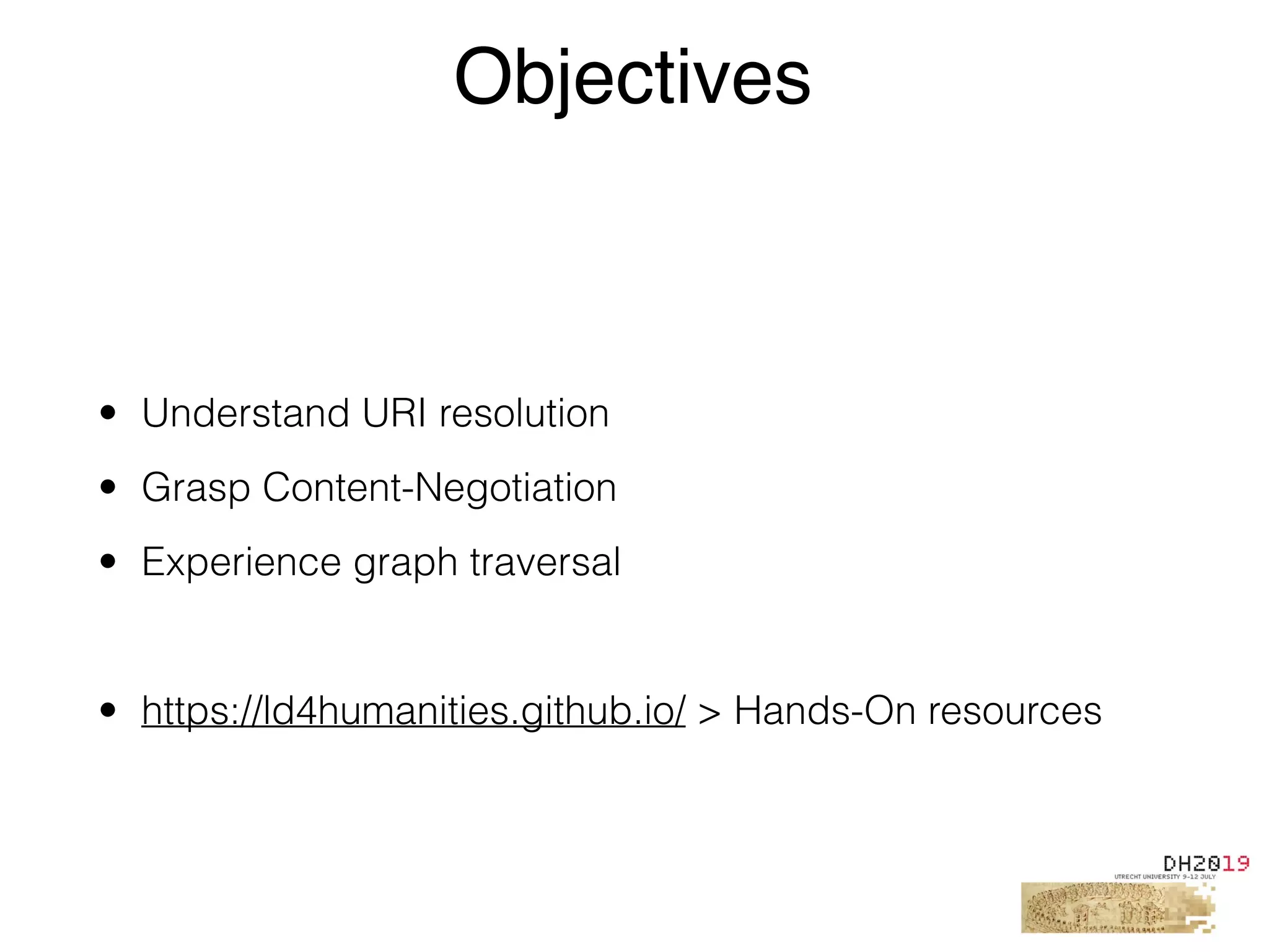 • Understand URI resolution
• Grasp Content-Negotiation
• Experience graph traversal
• https://ld4humanities.github.io/ > Hands-On resources
Objectives
 