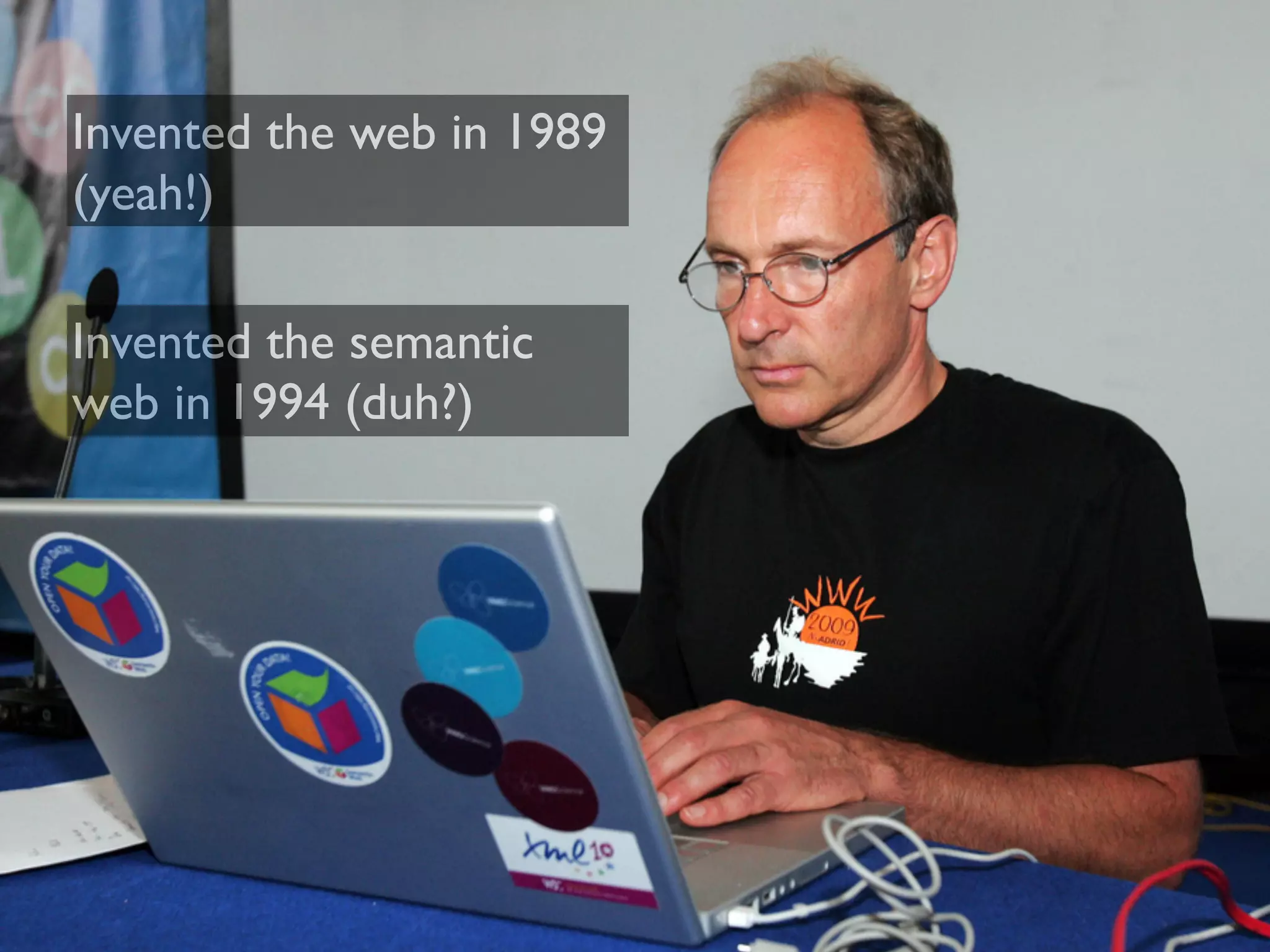 Invented the web in 1989
(yeah!)
Invented the semantic
web in 1994 (duh?)
 