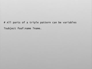 # All parts of a triple pattern can be variables
?subject foaf:name ?name.
 