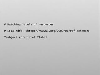 # Matching labels of resources
PREFIX rdfs: <http://www.w3.org/2000/01/rdf-schema#>
?subject rdfs:label ?label.
 