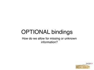 OPTIONAL bindings
How do we allow for missing or unknown
information?
 