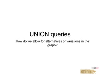 UNION queries
How do we allow for alternatives or variations in the
graph?
 