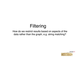 Filtering
How do we restrict results based on aspects of the
data rather than the graph, e.g. string matching?
 