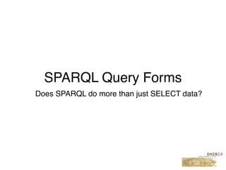 SPARQL Query Forms
Does SPARQL do more than just SELECT data?
 