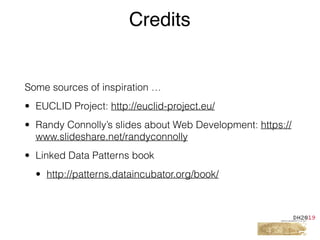 Some sources of inspiration …
• EUCLID Project: http://euclid-project.eu/
• Randy Connolly’s slides about Web Development: https://
www.slideshare.net/randyconnolly
• Linked Data Patterns book
• http://patterns.dataincubator.org/book/
Credits
 