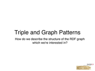 Triple and Graph Patterns
How do we describe the structure of the RDF graph
which we're interested in?
 