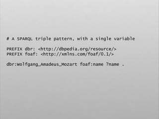 # A SPARQL triple pattern, with a single variable
PREFIX dbr: <http://dbpedia.org/resource/>
PREFIX foaf: <http://xmlns.com/foaf/0.1/>
dbr:Wolfgang_Amadeus_Mozart foaf:name ?name .
 