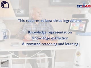 This requires at least three ingredients:
Knowledge representation
Knowledge extraction
Automated reasoning and learning
21
 