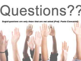 44
Stupid questions are only those that are not asked (Prof. Paolo Ciancarini)
 