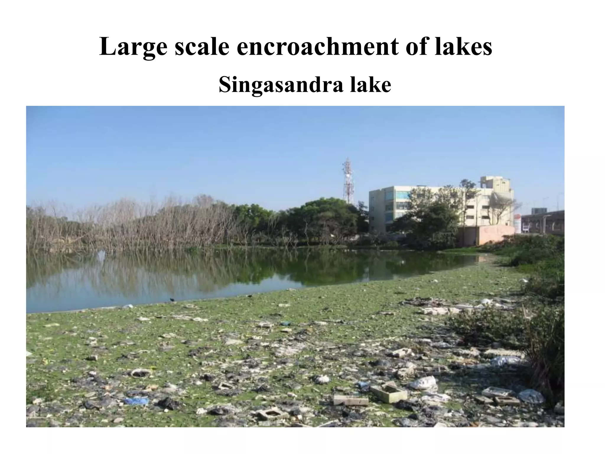 Large scale encroachment of lakes
          Singasandra lake
 