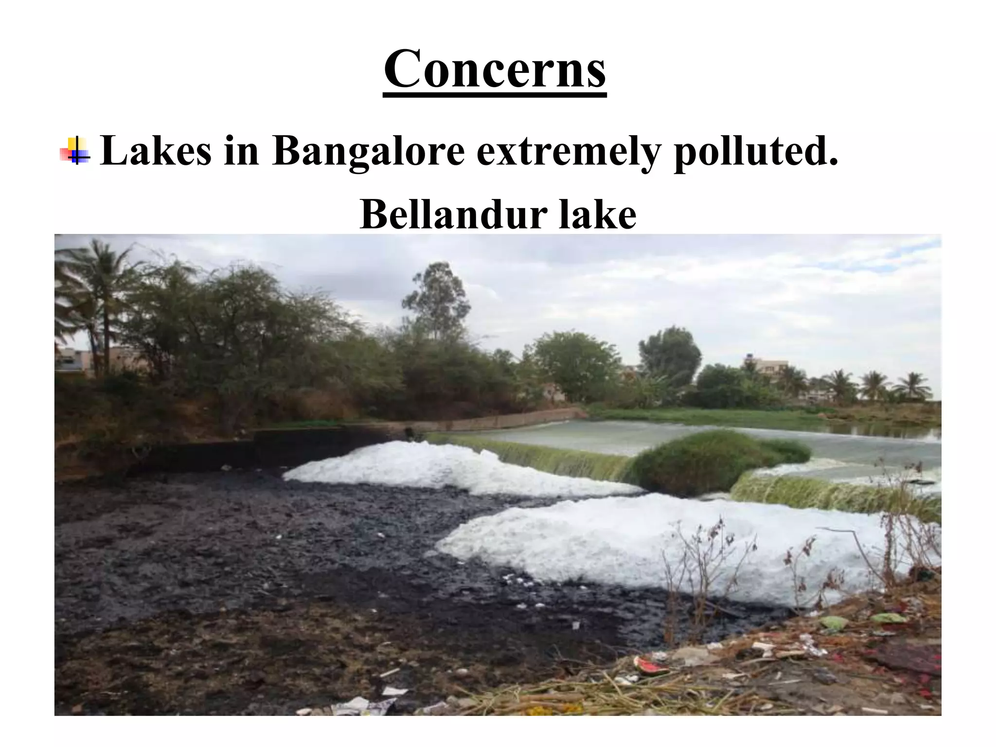 Concerns
Lakes in Bangalore extremely polluted.
             Bellandur lake
 