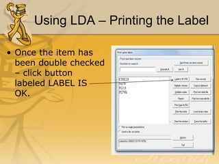 Using LDA – Printing the Label
• Once the item has
been double checked
– click button
labeled LABEL IS
OK.

 