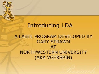 Introducing LDA
A LABEL PROGRAM DEVELOPED BY
GARY STRAWN
AT
NORTHWESTERN UNIVERSITY
(AKA VGERSPIN)

 