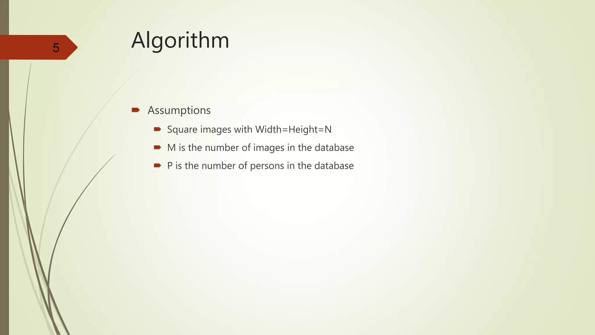 5 Algorithm
 Assumptions
 Square images with Width=Height=N
 M is the number of images in the database
 P is the number of persons in the database
 