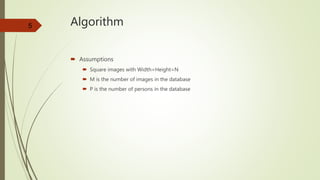5 Algorithm
 Assumptions
 Square images with Width=Height=N
 M is the number of images in the database
 P is the number of persons in the database
 