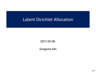 Latent	Dirichlet	Allocation
2017.05.08.
Sangwoo	Mo
1/15
 