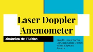 Laser Doppler
Anemometer
Dinámica de Fluidos Lissette García García
Christian García Montiel
Valentin Spataru
Racotta
 
