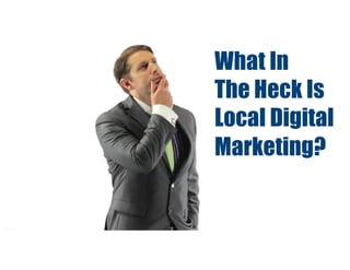 What In
The Heck Is
Local Digital
Marketing?
 