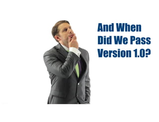 And When
Did We Pass
Version 1.0?
 