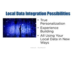 Local Data Integration Possibilities
• True
Personalization
• Experience
Building
• All Using Your
Local Data in New
Ways
@mikecorak #LocalDigital2.0
 