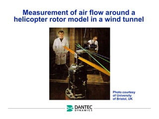 Measurement of air flow around a
helicopter rotor model in a wind tunnel
Photo courtesy
of University
of Bristol, UK
 