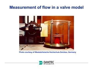 Measurement of flow in a valve model
Photo courtesy of Westsächsische Hochschule Zwickau, Germany
 