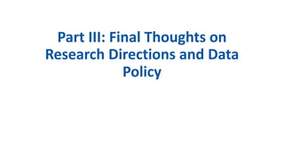 Part III: Final Thoughts on
Research Directions and Data
Policy
 