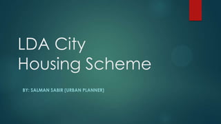 LDA City
Housing Scheme
BY: SALMAN SABIR (URBAN PLANNER)

 