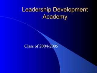 Leadership DevelopmentLeadership Development
AcademyAcademy
Class of 2004-2005
 