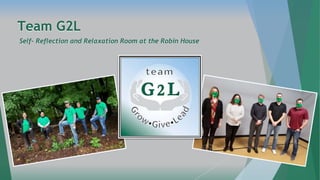 Team G2L
Self- Reflection and Relaxation Room at the Robin House
 