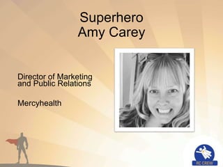 Superhero
Amy Carey
Director of Marketing
and Public Relations
Mercyhealth
 