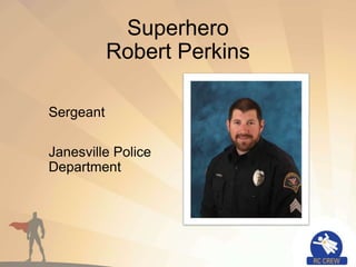 Superhero
Robert Perkins
Sergeant
Janesville Police
Department
 