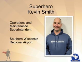 Superhero
Kevin Smith
Operations and
Maintenance
Superintendent
Southern Wisconsin
Regional Airport
 