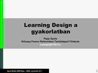 Learning Design a gyakorlatban Papp Gyula Kölcsey Ferenc Református Tanítóképző Főiskola [email_address] 