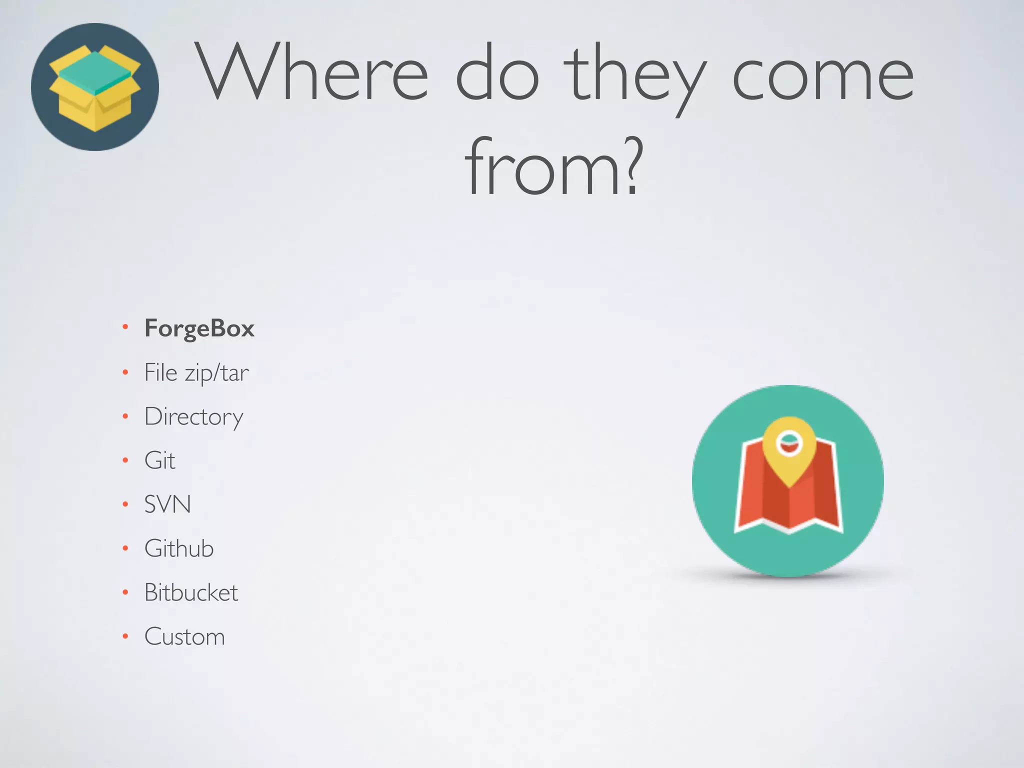 Where do they come
from?
• ForgeBox
• File zip/tar
• Directory
• Git
• SVN
• Github
• Bitbucket
• Custom
 