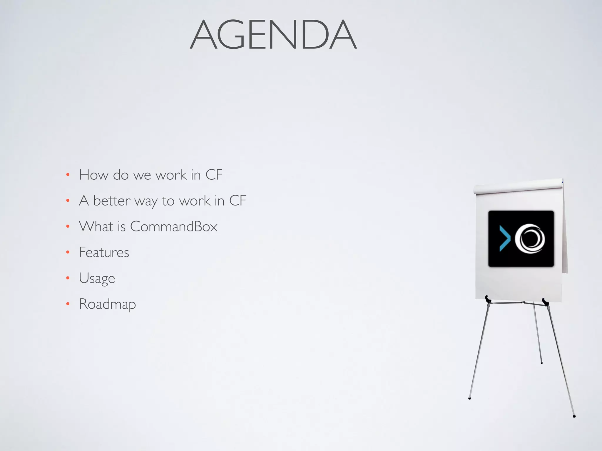 AGENDA
• How do we work in CF
• A better way to work in CF
• What is CommandBox
• Features
• Usage
• Roadmap
 