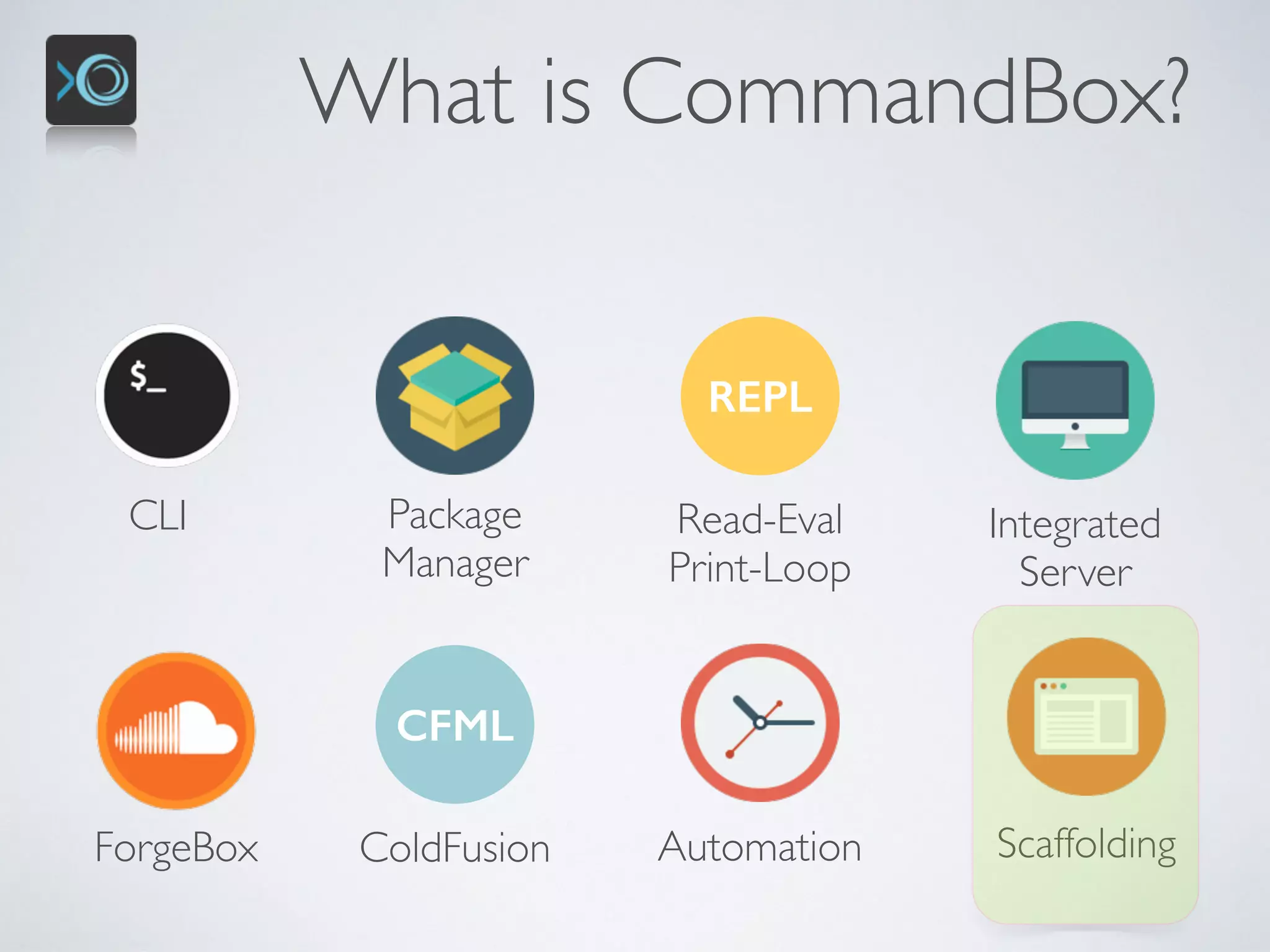 What is CommandBox?
CLI Package 
Manager
REPL
Read-Eval 
Print-Loop
Integrated 
Server
ScaffoldingForgeBox
CFML
ColdFusion Automation
 