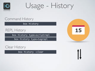 Usage - History
Command History
box history
REPL History
box history type=scriptrepl
box history type=tagrepl
Clear History
box history —clear
 