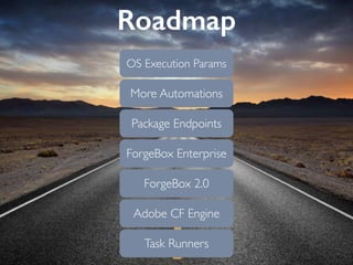 Roadmap
Task Runners
Adobe CF Engine
ForgeBox 2.0
ForgeBox Enterprise
Package Endpoints
More Automations
OS Execution Params
 