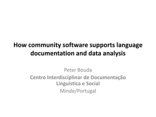 How community software supports language
     documentation and data analysis

                    Peter Bouda
     Centro Interdisciplinar de Documentação
                Linguística e Social
                  Minde/Portugal
 
