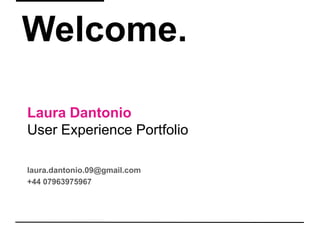 Welcome. Laura DantonioUser Experience Portfolio laura.dantonio.09@gmail.com   +44 07963975967 