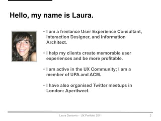 2<br />Hello, my name is Laura.<br /><ul><li>I am a freelance User Experience Consultant, Interaction Designer, and Inform...