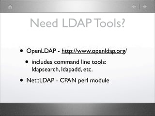 Need LDAP Tools?

• OpenLDAP - http://www.openldap.org/
 • includes command line tools:
    ldapsearch, ldapadd, etc.
• Ne...