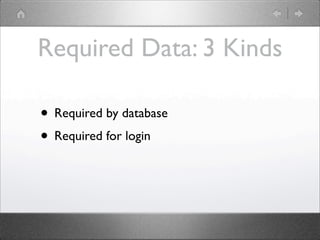 Required Data: 3 Kinds

• Required by database
• Required for login
 